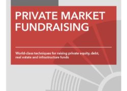 Private Market Fundraising: World-class Techniques for Raising Private Equity, Debt, Real Estate and Infrastructure Funds