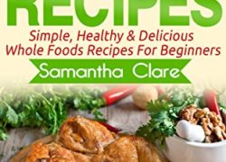 Whole Foods: Whole Foods Recipes - Simple, Healthy & Delicious Whole Foods Recipes For Beginners (Whole Foods, Whole Food, Whole Food Diet Plan)