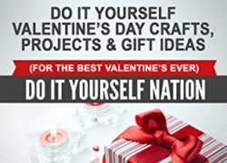 DIY: Do It Yourself Valentine's Day - Crafts, Projects, & Gift Ideas (For The Best Valentine's Ever) (Do It Yourself, Crafts and Hobbies, Crafts, DIY, ... Day, Holiday Gift, Gifts of Love Book 1)